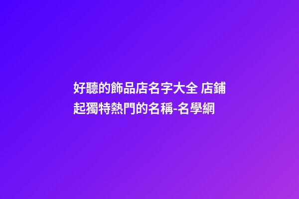 好聽的飾品店名字大全 店鋪起獨特熱門的名稱-名學網